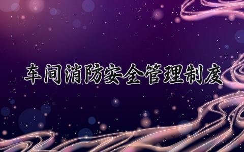 车间消防安全管理制度范本 车间消防安全管理制度汇编