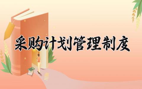 采购计划管理制度范本 采购计划管理制度内容