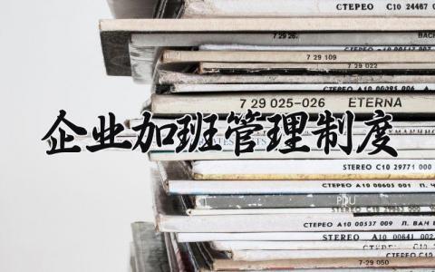 企业加班管理制度怎么写 企业加班管理制度细则