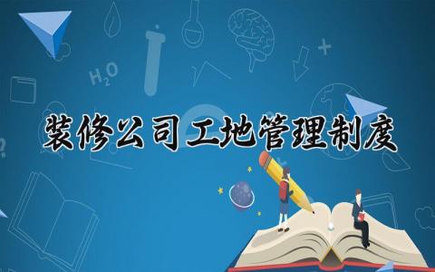 装修公司工地管理制度范文 装修管理章程细则合集