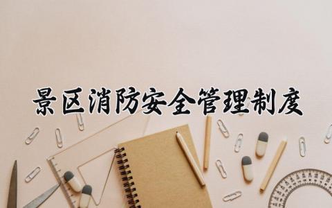景区消防安全管理制度怎么写 景区消防安全管理制度及流程