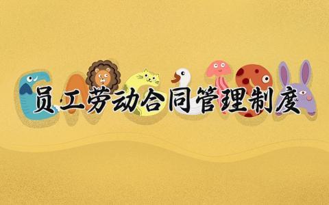 员工劳动合同管理制度大全 员工劳动合同管理制度内容