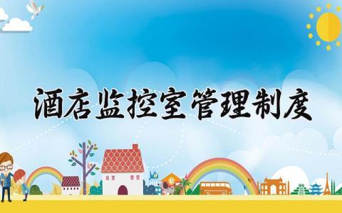酒店监控室管理制度大全 酒店监控室管理规章制度