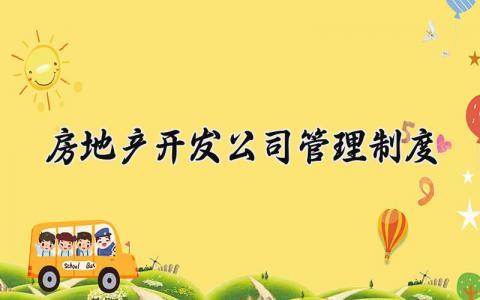 房地产开发公司管理制度内容 房地产开发公司管理制度大全