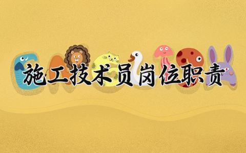 施工技术员岗位职责内容 施工技术员岗位职责总结