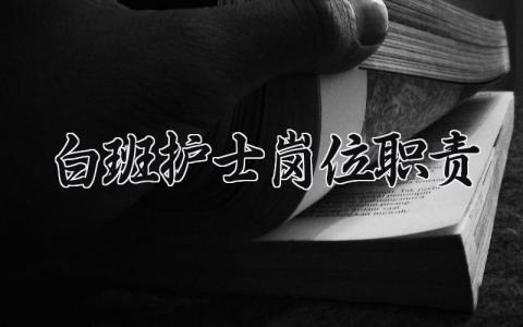 白班护士岗位职责 白班护士岗位管理制度内容怎么写 (15篇）