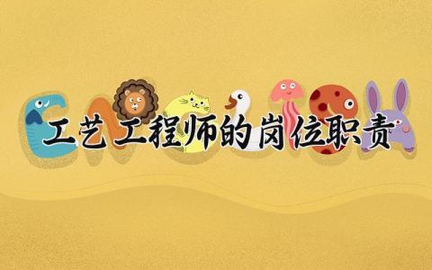 工艺工程师的岗位职责有哪些 工艺工程师的岗位职责怎么写