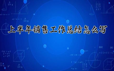 上半年销售工作总结怎么写范文 2024年上半年销售工作总结模板参考