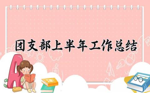 团支部上半年工作总结 团支部个人工作总结大学生 (4篇）