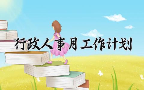 行政人事月工作计划有哪些 行政人事月计划内容模板