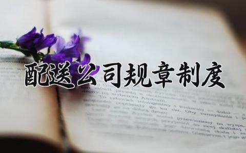 配送公司规章制度模板 配送公司规章制度范本 (6篇）