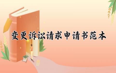 变更诉讼请求申请书范本 变更诉讼请求的申请书范本怎么写 (11篇）