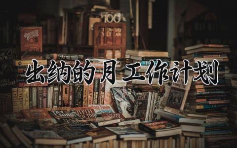 出纳的月工作计划 出纳工作月度总结范文 (14篇）