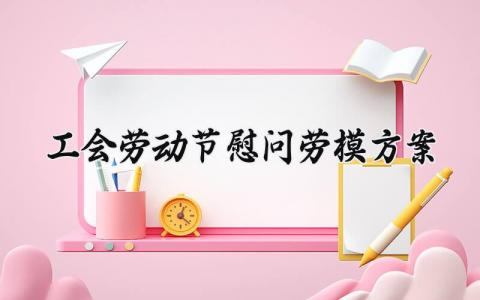 工会劳动节慰问劳模方案 工会劳模慰问制度及流程 (6篇）