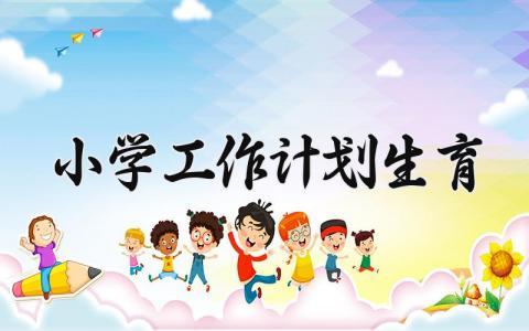 小学工作计划生育 小学的工作计划生育怎么写 (7篇）