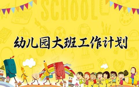 幼儿园大班工作计划 2024年幼儿园大班工作计划春季开学 (17篇）