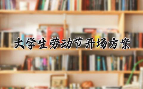 大学生劳动节开场方案 大学劳动节活动 (6篇）