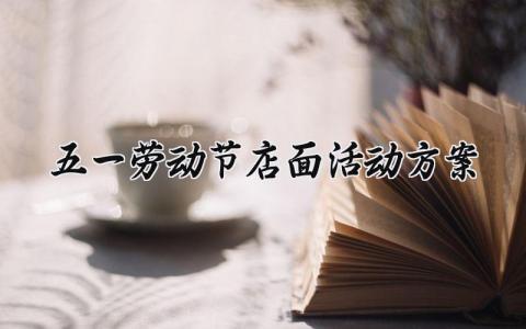 五一劳动节店面活动方案总结范文 劳动节主题店铺活动策划精选