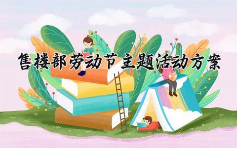 售楼部劳动节主题活动方案怎么写 售楼部劳动节节日活动策划方案