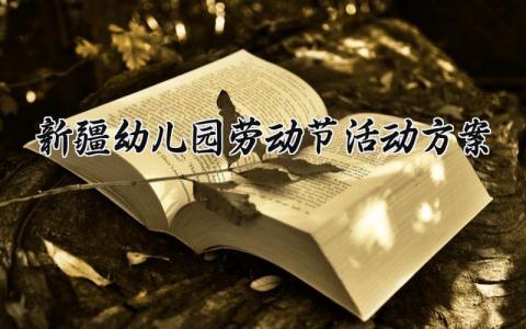 新疆幼儿园劳动节活动方案 幼儿园劳动节活动策划方案 (12篇）
