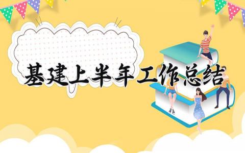 基建上半年工作总结精选 基建工作上半年总结范文