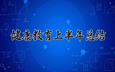 健康教育上半年总结 健康教育的上半年总结 (10篇）