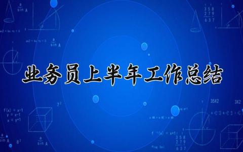 业务员上半年工作总结 业务员半年工作总结报告 (15篇）
