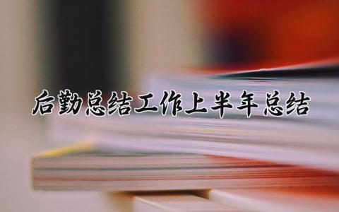 后勤总结工作上半年总结范文 后勤总结工作上半年总结怎么写 (12篇）