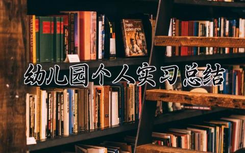 幼儿园个人实习总结范文 幼儿园个人实习总结内容 (19篇）