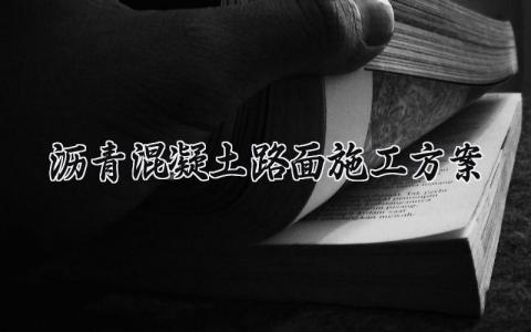 沥青混凝土路面施工方案范文 沥青混凝土路面施工方案工程概况 (12篇）