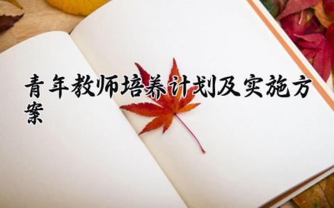 青年教师培养计划及实施方案 关于青年教师的培养工作总结 (18篇）