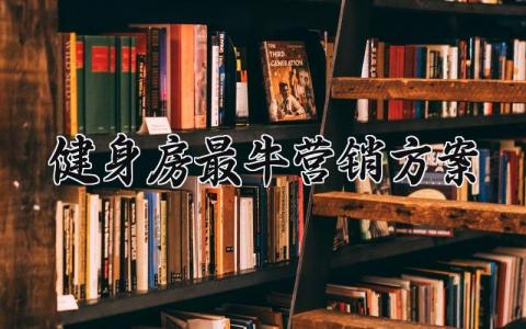 健身房最牛营销方案范文 健身房最牛营销方案模板 (12篇）