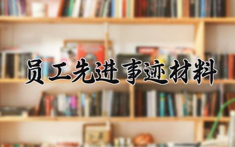 员工先进事迹材料模板 员工先进事迹材料素材内容 (9篇）