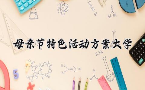 母亲节特色活动方案大学 母亲节的特色活动方案大学  (18篇）