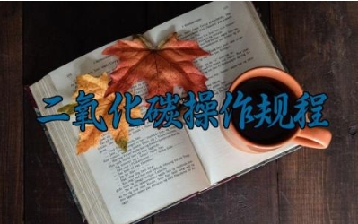 二氧化碳操作规程 二氧化碳的安全操作注意事项和常见用途
