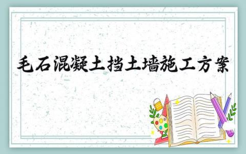 毛石混凝土挡土墙施工方案 毛石混凝土挡土墙的施工方案怎么写 (9篇）