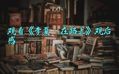 观看《李夏·在路上》观后感 电影《李夏·在路上》的观后感（10篇）