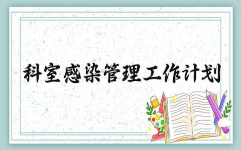 科室感染管理工作计划 科室感染管理的工作计划月安排 (14篇）