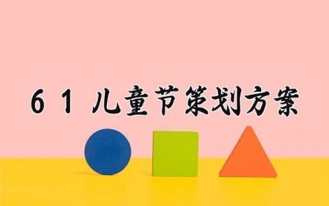 61儿童节策划方案 6.1儿童节的策划方案范文 (10篇）