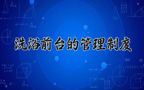 洗浴前台的管理制度 洗浴前台管理制度及流程怎么写 (6篇）