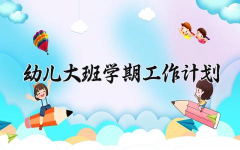 幼儿大班学期工作计划 2024幼儿园大班学年工作计划 (16篇）