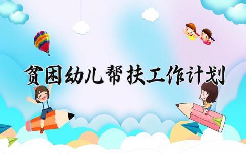 贫困幼儿帮扶工作计划 贫困幼儿的帮扶工作计划怎么写 (6篇）
