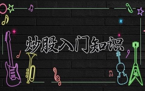 炒股入门知识 炒股的入门知识 (3篇）