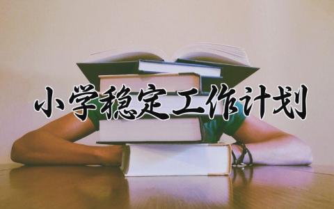 小学稳定工作计划 小学的稳定工作计划 (8篇）