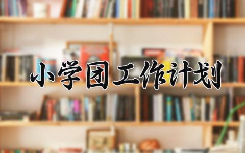 小学团工作计划 有关小学团的工作计划  (4篇）