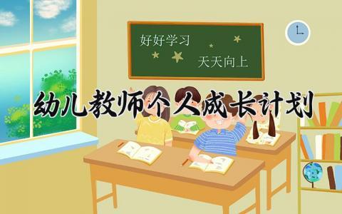 幼儿教师个人成长计划范文 幼儿教师个人成长计划2024 (15篇）