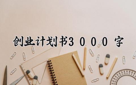 创业计划书3000字范文 大学生创新创业计划书3000字 (15篇）