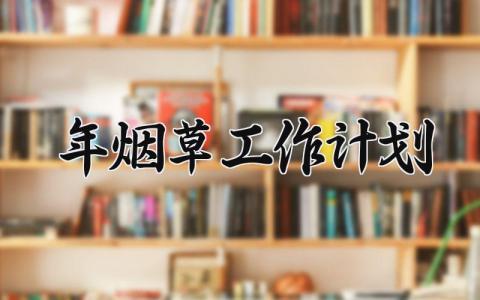 2024年烟草工作计划 烟草工作计划和目标 (10篇）