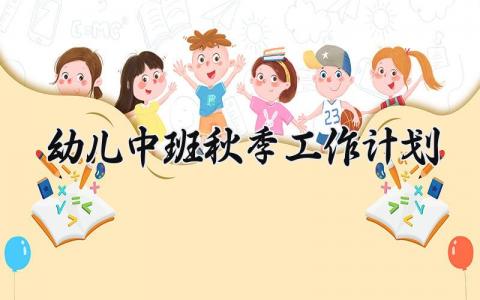 幼儿中班秋季工作计划 幼儿中班的秋季工作计划怎么写 (15篇）