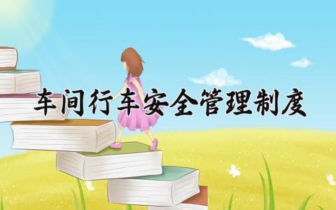 车间行车安全管理制度 车间的行车安全管理制度内容（4篇）